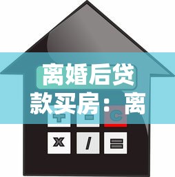离婚后贷款买房：离婚后如何申请个人住房贷款