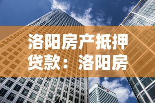 洛阳房产抵押贷款：洛阳房屋如何办理抵押贷款业务