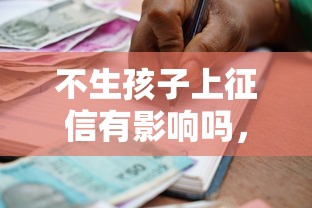 不生孩子上征信有影响吗，整合5个2025最新贷款平台排行
