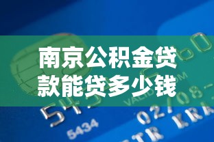 南京公积金贷款能贷多少钱：南京公积金最高贷款额度是多少