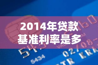 2014年贷款基准利率是多少：2014年银行贷款利率如何规定