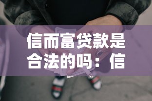 信而富贷款是合法的吗：信而富网贷平台是否合规可靠