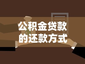 公积金贷款的还款方式：公积金贷款如何还更划算