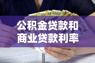 公积金贷款和商业贷款利率差多少：公积金与商业贷款利率差距多大