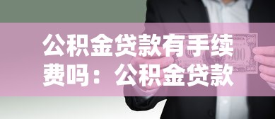 公积金贷款有手续费吗：公积金贷款是否收取额外费用