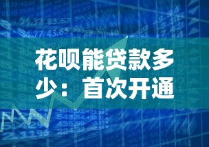 花呗能贷款多少：首次开通花呗的借款额度是多少