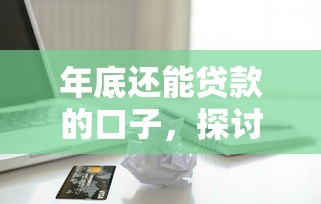 年底还能贷款的口子，探讨五款2025最新容易下款的借款平台2025