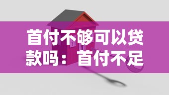 首付不够可以贷款吗：首付不足如何解决购房问题