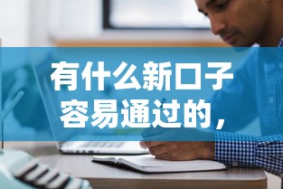 有什么新口子容易通过的，分析五个2025最新小微贷款平台
