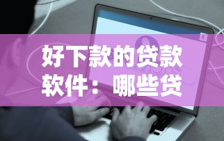 好下款的贷款软件：哪些贷款平台审批容易通过