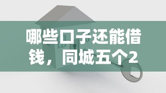 哪些口子还能借钱，同城五个2025最新十大良心贷款平台