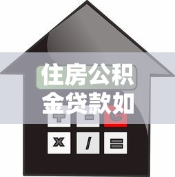 住房公积金贷款如何还款：公积金贷款还款方式有哪些