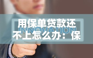 用保单贷款还不上怎么办：保单贷款逾期如何解决