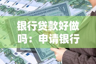 银行贷款好做吗：申请银行贷款容易通过审批吗