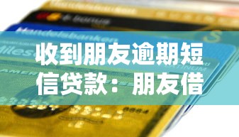 收到朋友逾期短信贷款：朋友借款逾期未还如何处理