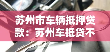 苏州市车辆抵押贷款：苏州车抵贷不押车有哪些条件