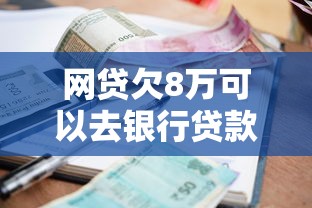 网贷欠8万可以去银行贷款吗，盘点五个2025最新什么贷款平台容易通过