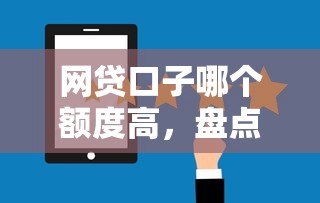 网贷口子哪个额度高，盘点五个2025最新网贷口子