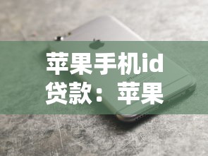 苹果手机id贷款：苹果ID贷有哪些隐藏风险