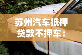 苏州汽车抵押贷款不押车：苏州汽车抵押贷款能不押车办理吗
