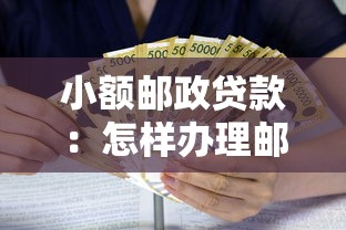 小额邮政贷款：怎样办理邮政银行小额借款