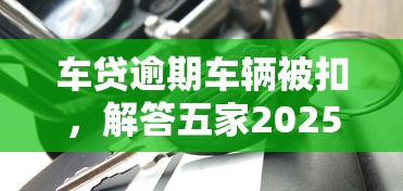 车贷逾期车辆被扣，解答五家2025最新贷款平台放款快