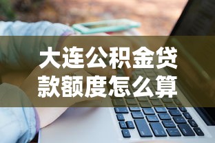 大连公积金贷款额度怎么算：大连公积金贷款额度如何计算