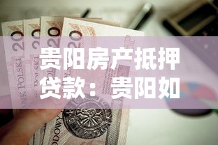 贵阳房产抵押贷款：贵阳如何用房产申请贷款
