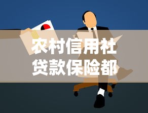农村信用社贷款保险都保什么：农信社贷款保险涵盖哪些保障范围