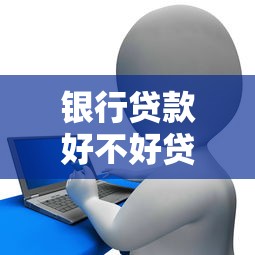 银行贷款好不好贷：申请银行贷款容易通过吗