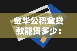 金华公积金贷款能贷多少：金华公积金最高贷款额度多少