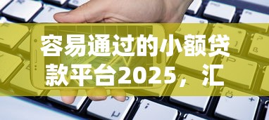 容易通过的小额贷款平台2025，汇总五个2025最新借款平台借钱容易通过
