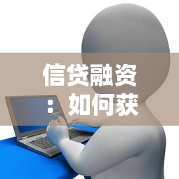 信贷融资：如何获取企业资金支持的最佳途径