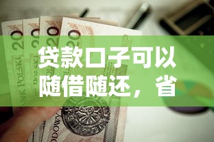 贷款口子可以随借随还，省内五个2025最新平台贷款利率低