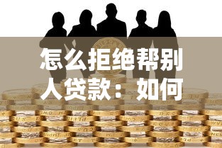 怎么拒绝帮别人贷款：如何婉拒他人借款担保请求
