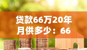 贷款66万20年月供多少：66万房贷20年每月还款额是多少