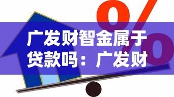 广发财智金属于贷款吗：广发财智金是借贷产品吗