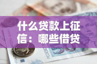 什么贷款上征信：哪些借贷会影响个人信用记录