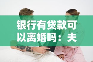 银行有贷款可以离婚吗：夫妻有银行贷款能办理离婚吗