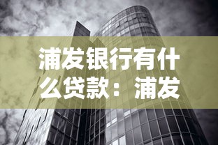 浦发银行有什么贷款：浦发银行热门贷款产品有哪些
