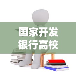 国家开发银行高校助学贷款学生在线服务系统：如何申请高校助学贷款在线服务