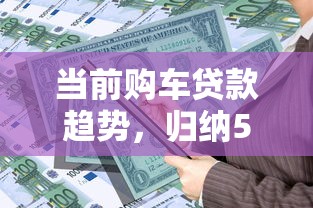 当前购车贷款趋势，归纳5个2025最新征信不好借钱的平台100%能借到