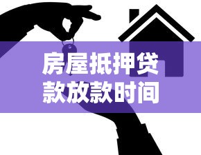 房屋抵押贷款放款时间：房屋抵押贷款放款通常需时多久