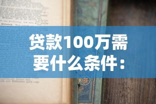 贷款100万需要什么条件：申请百万贷款需满足哪些资质要求