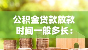 公积金贷款放款时间一般多长：公积金贷款审批后多久到账
