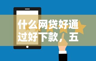 什么网贷好通过好下款，五大2025最新好下款的贷款平台