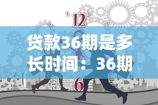 贷款36期是多长时间：36期贷款偿还时长需多久