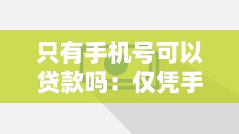 只有手机号可以贷款吗：仅凭手机号能借到钱吗