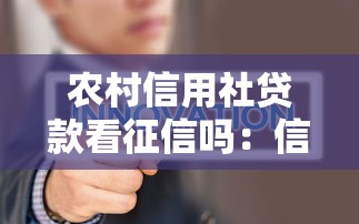 农村信用社贷款看征信吗：信用社贷款需要查征信吗