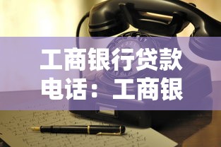工商银行贷款电话：工商银行办理贷款咨询热线是什么
